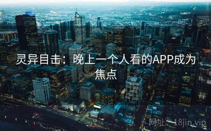 灵异目击：晚上一个人看的APP成为焦点