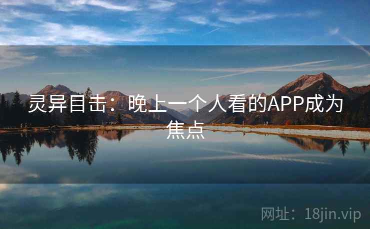 灵异目击：晚上一个人看的APP成为焦点