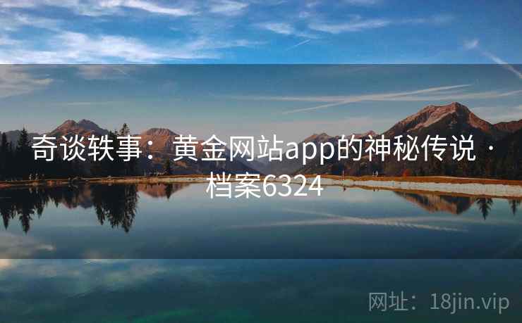 奇谈轶事：黄金网站app的神秘传说 · 档案6324