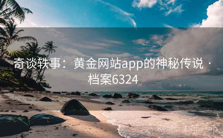 奇谈轶事：黄金网站app的神秘传说 · 档案6324