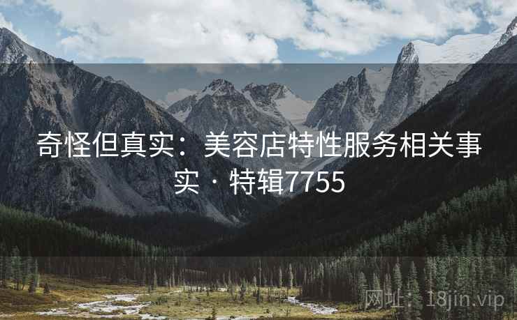 奇怪但真实：美容店特性服务相关事实 · 特辑7755