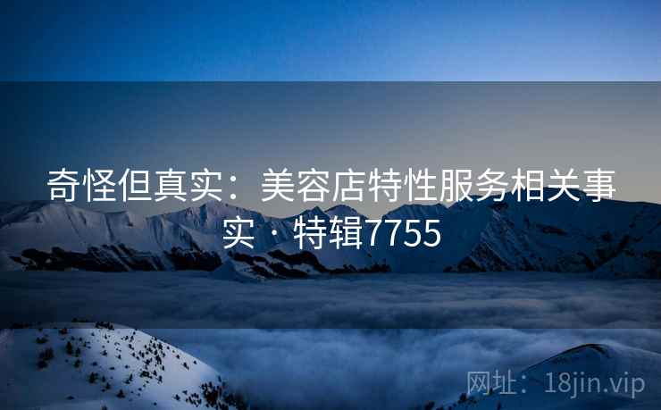 奇怪但真实：美容店特性服务相关事实 · 特辑7755