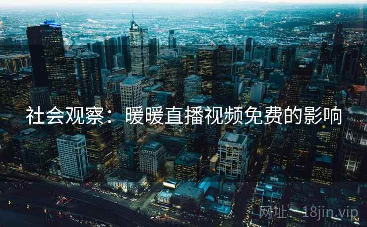 社会观察：暖暖直播视频免费的影响