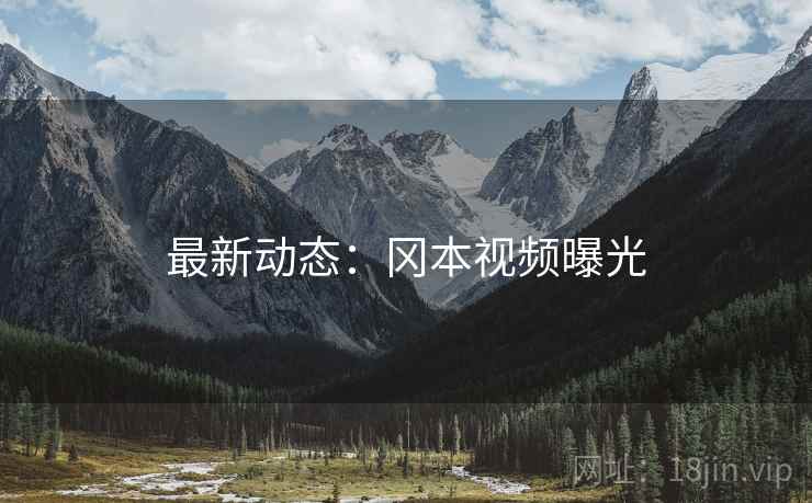 最新动态：冈本视频曝光