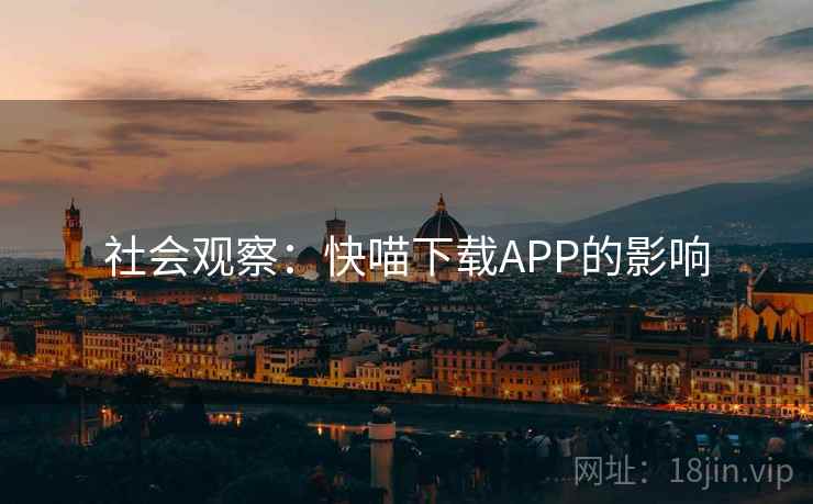 社会观察:快喵下载APP的影响 社会观察:快喵下载APP的影响