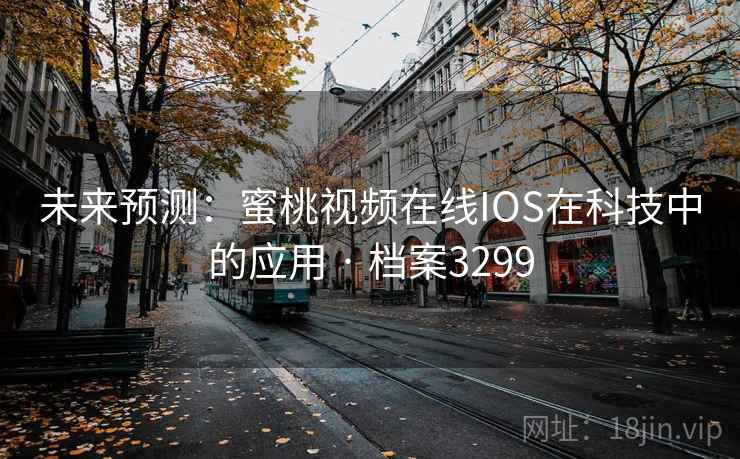 未来预测:蜜桃视频在线IOS在科技中的应用 · 档案3299 未来预测:蜜桃视频在线IOS在科技中的应用 · 档案3299