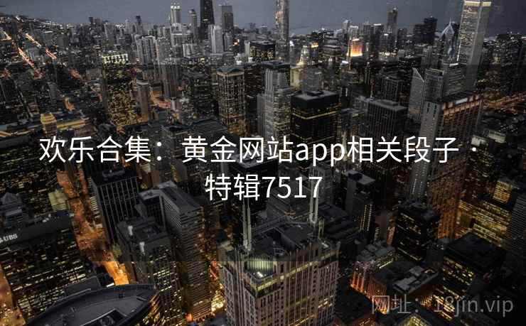 欢乐合集:黄金网站app相关段子 · 特辑7517 欢乐合集:黄金网站app相关段子 · 特辑7517