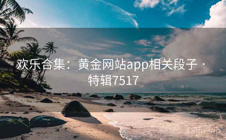 欢乐合集:黄金网站app相关段子 · 特辑7517 欢乐合集:黄金网站app相关段子 · 特辑7517