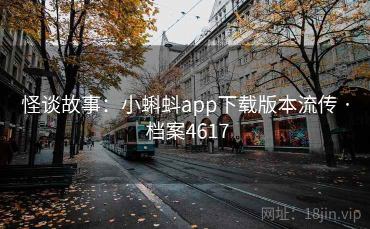 怪谈故事：小蝌蚪app下载版本流传 · 档案4617