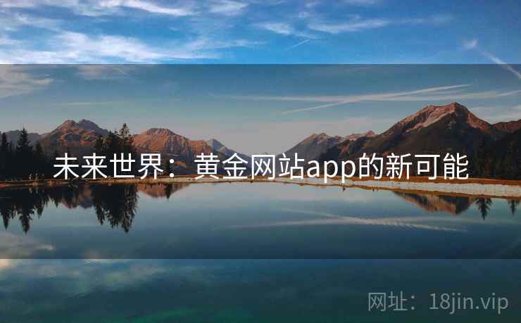 未来世界:黄金网站app的新可能 未来世界:黄金网站app的新可能