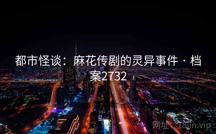 都市怪谈:麻花传剧的灵异事件 · 档案2732 都市怪谈:麻花传剧的灵异事件 · 档案2732