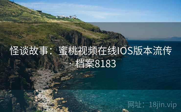 怪谈故事:蜜桃视频在线IOS版本流传 · 档案8183 怪谈故事:蜜桃视频在线IOS版本流传 · 档案8183