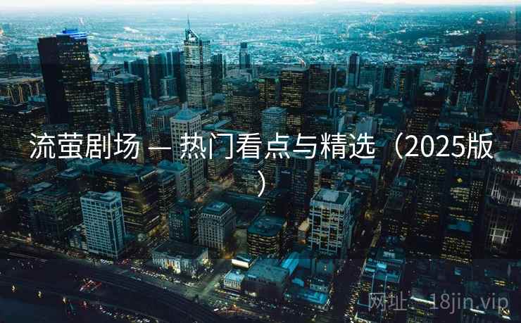 流萤剧场 — 热门看点与精选(2025版) 流萤剧场 — 热门看点与精选(2025版)