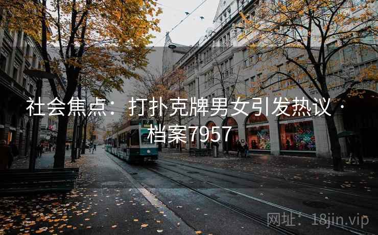 社会焦点:打扑克牌男女引发热议 · 档案7957 社会焦点:打扑克牌男女引发热议 · 档案7957