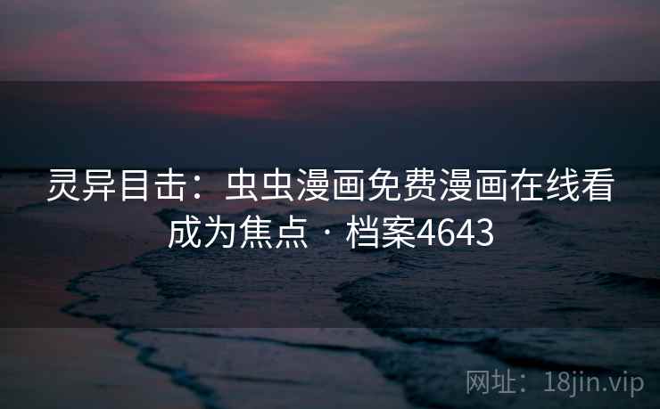 灵异目击:虫虫漫画免费漫画在线看成为焦点 · 档案4643 灵异目击:虫虫漫画免费漫画在线看成为焦点 · 档案4643