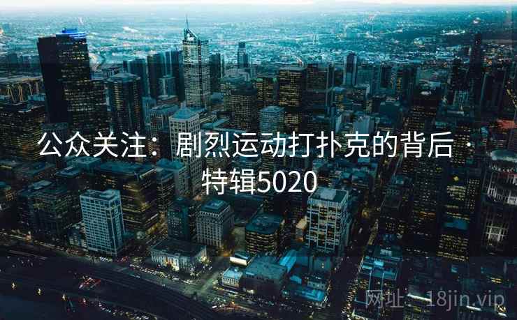 公众关注：剧烈运动打扑克的背后 · 特辑5020