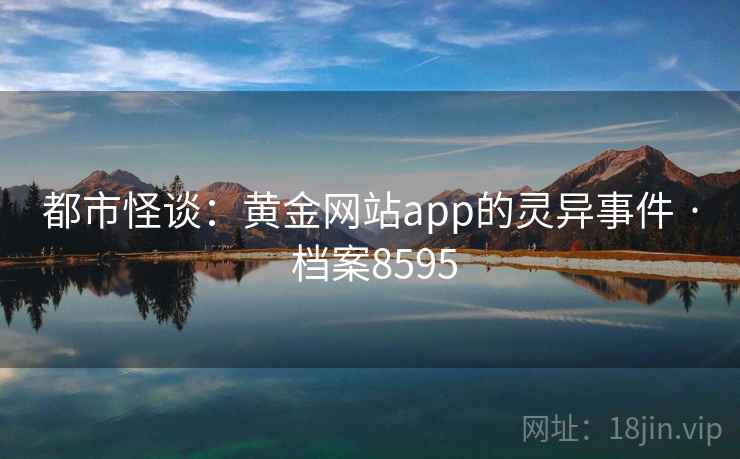 都市怪谈:黄金网站app的灵异事件 · 档案8595 都市怪谈:黄金网站app的灵异事件 · 档案8595