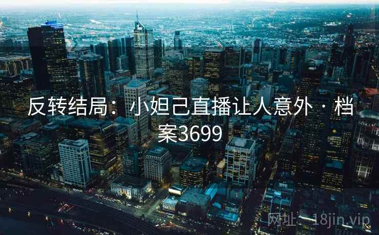 反转结局：小妲己直播让人意外 · 档案3699