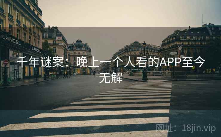千年谜案：晚上一个人看的APP至今无解