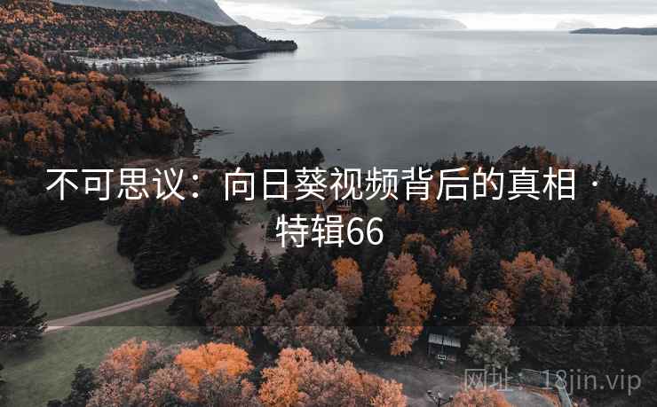 不可思议：向日葵视频背后的真相 · 特辑66