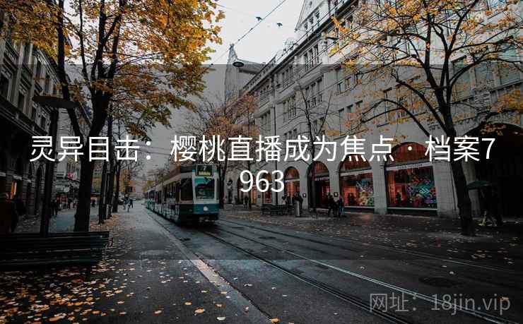 灵异目击：樱桃直播成为焦点 · 档案7963
