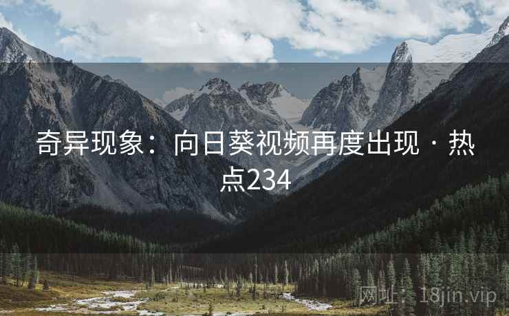 奇异现象：向日葵视频再度出现 · 热点234
